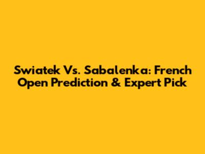 Swiatek Vs. Sabalenka: French Open Prediction & Expert Pick