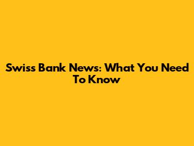 Swiss Bank News: What You Need To Know