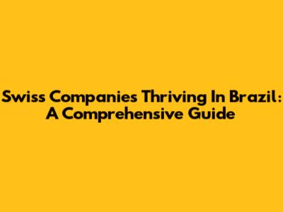 Swiss Companies Thriving In Brazil: A Comprehensive Guide