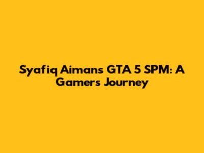 Syafiq Aiman's GTA 5 SPM: A Gamer's Journey