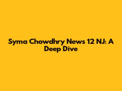 Syma Chowdhry News 12 NJ: A Deep Dive