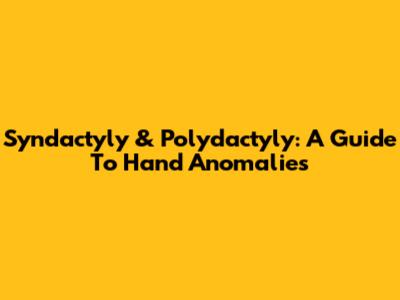 Syndactyly & Polydactyly: A Guide To Hand Anomalies
