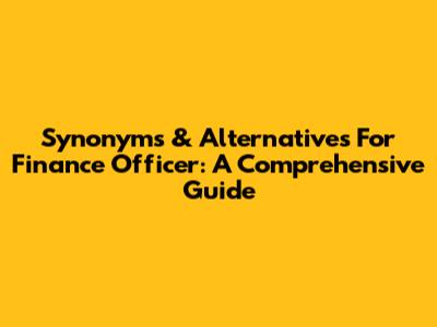 Synonyms & Alternatives For Finance Officer: A Comprehensive Guide