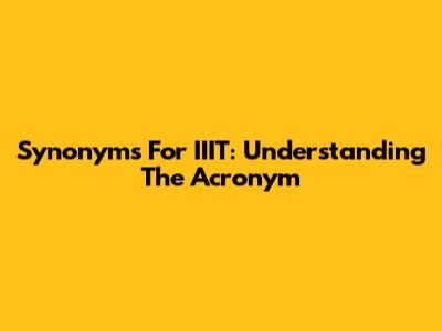 Synonyms For IIIT: Understanding The Acronym