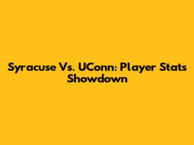 Syracuse Vs. UConn: Player Stats Showdown