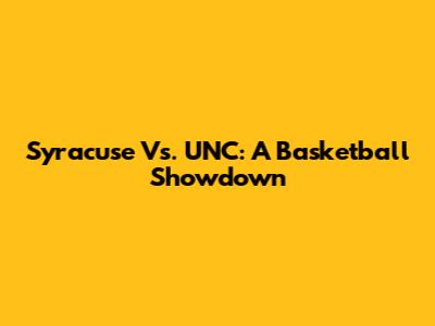 Syracuse Vs. UNC: A Basketball Showdown