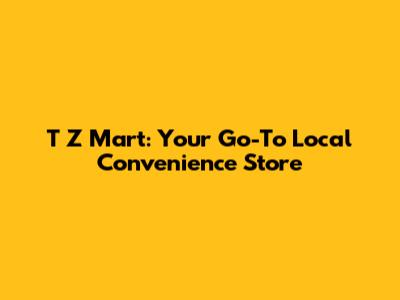 T Z Mart: Your Go-To Local Convenience Store