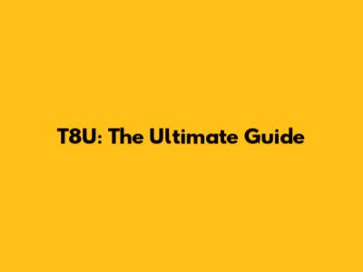 T8U: The Ultimate Guide