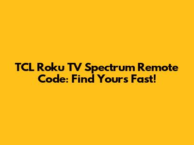 TCL Roku TV Spectrum Remote Code: Find Yours Fast!
