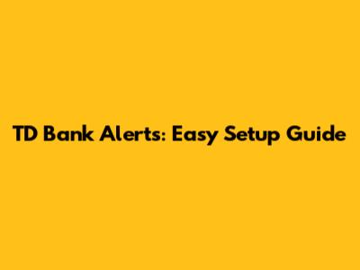 TD Bank Alerts: Easy Setup Guide