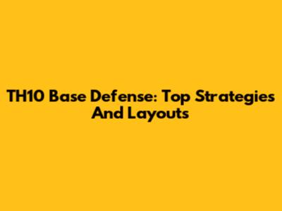 TH10 Base Defense: Top Strategies And Layouts