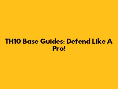 TH10 Base Guides: Defend Like A Pro!