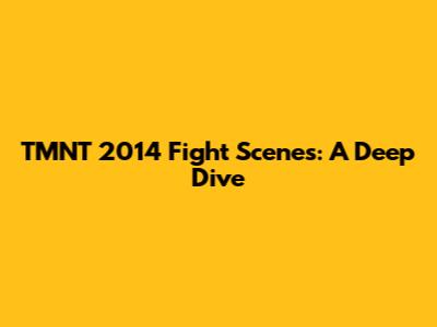 TMNT 2014 Fight Scenes: A Deep Dive