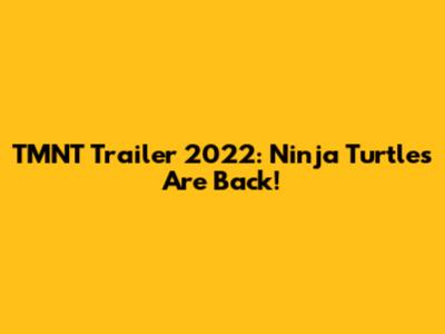 TMNT Trailer 2022: Ninja Turtles Are Back!