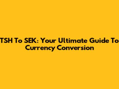 TSH To SEK: Your Ultimate Guide To Currency Conversion