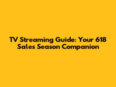 TV Streaming Guide: Your 618 Sales Season Companion