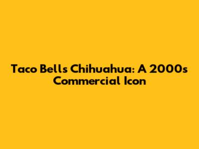Taco Bell's Chihuahua: A 2000s Commercial Icon