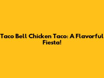 Taco Bell Chicken Taco: A Flavorful Fiesta!