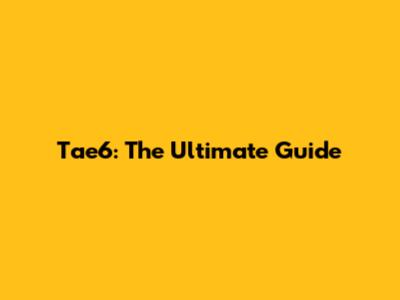 Tae6: The Ultimate Guide