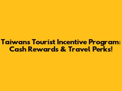 Taiwan's Tourist Incentive Program: Cash Rewards & Travel Perks!