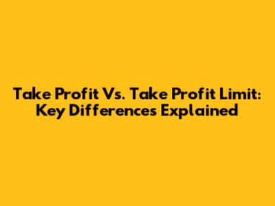Take Profit Vs. Take Profit Limit: Key Differences Explained