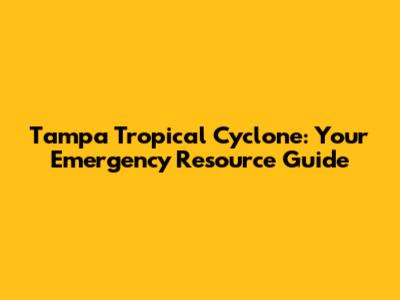 Tampa Tropical Cyclone: Your Emergency Resource Guide