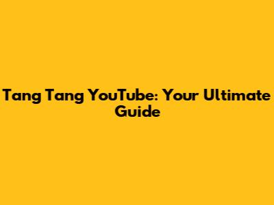 Tang Tang YouTube: Your Ultimate Guide