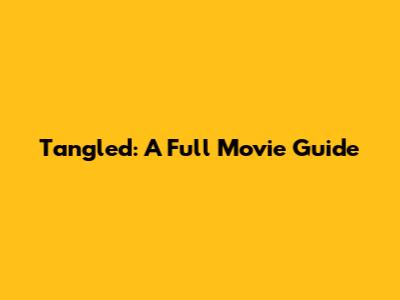 Tangled: A Full Movie Guide