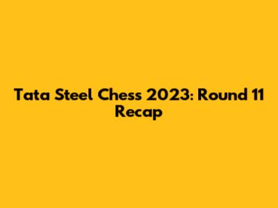 Tata Steel Chess 2023: Round 11 Recap