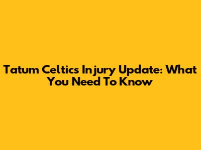 Tatum Celtics Injury Update: What You Need To Know