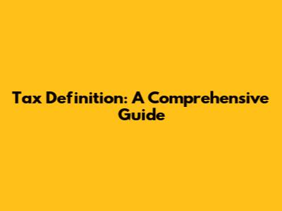 Tax Definition: A Comprehensive Guide