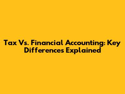 Tax Vs. Financial Accounting: Key Differences Explained