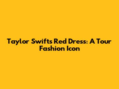 Taylor Swift's Red Dress: A Tour Fashion Icon