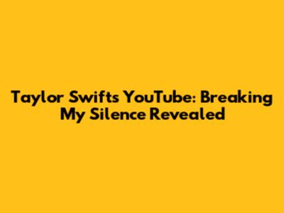 Taylor Swift's YouTube: Breaking My Silence Revealed