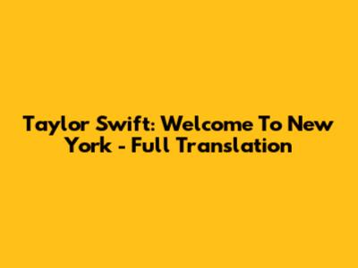 Taylor Swift: Welcome To New York - Full Translation