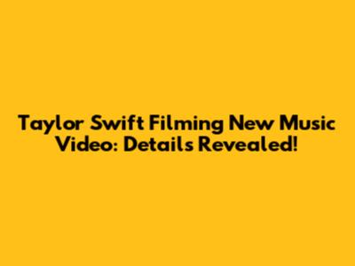 Taylor Swift Filming New Music Video: Details Revealed!