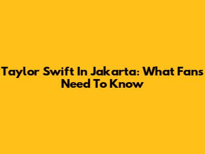 Taylor Swift In Jakarta: What Fans Need To Know