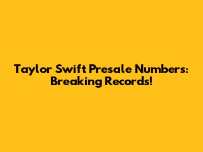 Taylor Swift Presale Numbers: Breaking Records!