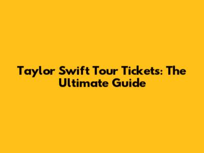 Taylor Swift Tour Tickets: The Ultimate Guide