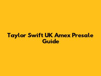 Taylor Swift UK Amex Presale Guide