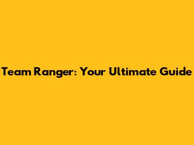Team Ranger: Your Ultimate Guide