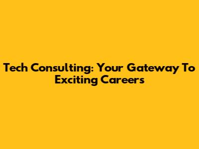 Tech Consulting: Your Gateway To Exciting Careers