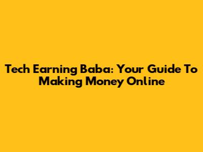 Tech Earning Baba: Your Guide To Making Money Online