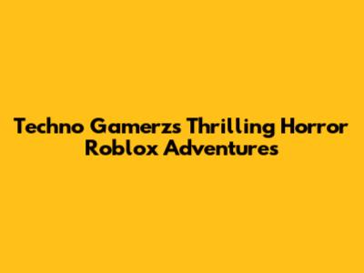 Techno Gamerz's Thrilling Horror Roblox Adventures