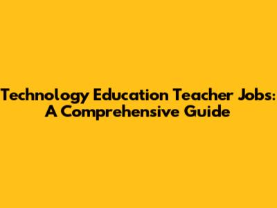 Technology Education Teacher Jobs: A Comprehensive Guide