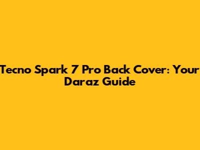Tecno Spark 7 Pro Back Cover: Your Daraz Guide