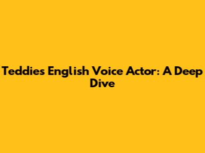 Teddie's English Voice Actor: A Deep Dive