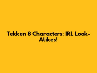 Tekken 8 Characters: IRL Look-Alikes!