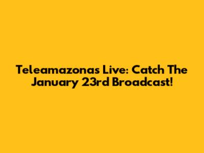 Teleamazonas Live: Catch The January 23rd Broadcast!
