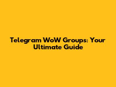 Telegram WoW Groups: Your Ultimate Guide